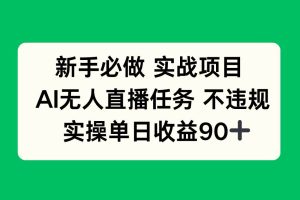 （14901期）新手必做实战项目，AI无人直播任务 不违规，实操单日收益90+